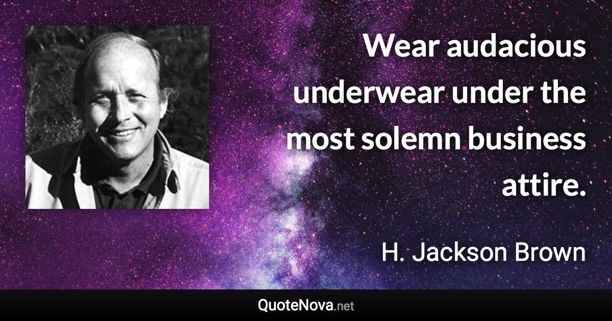 Wear audacious underwear under the most solemn business attire. - H. Jackson Brown quote