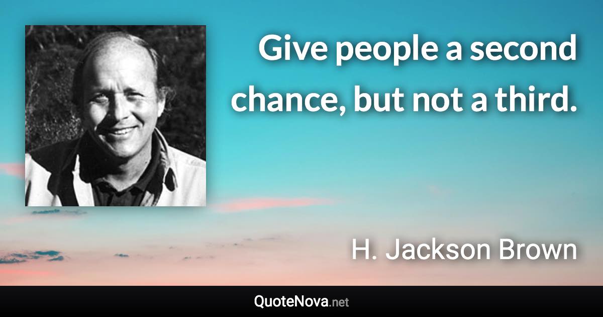 Give people a second chance, but not a third. - H. Jackson Brown quote