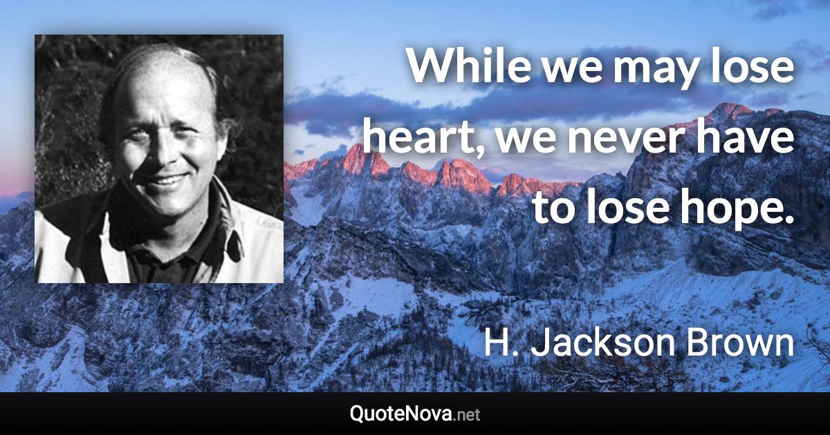 While we may lose heart, we never have to lose hope. - H. Jackson Brown quote