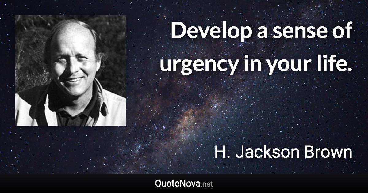 Develop a sense of urgency in your life. - H. Jackson Brown quote