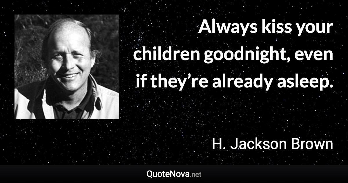 Always kiss your children goodnight, even if they’re already asleep. - H. Jackson Brown quote