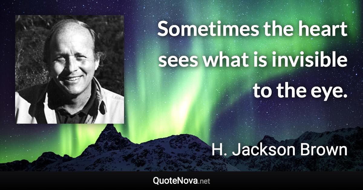 Sometimes the heart sees what is invisible to the eye. - H. Jackson Brown quote