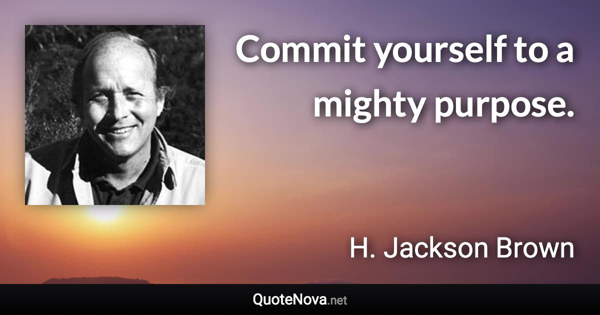 Commit yourself to a mighty purpose. - H. Jackson Brown quote