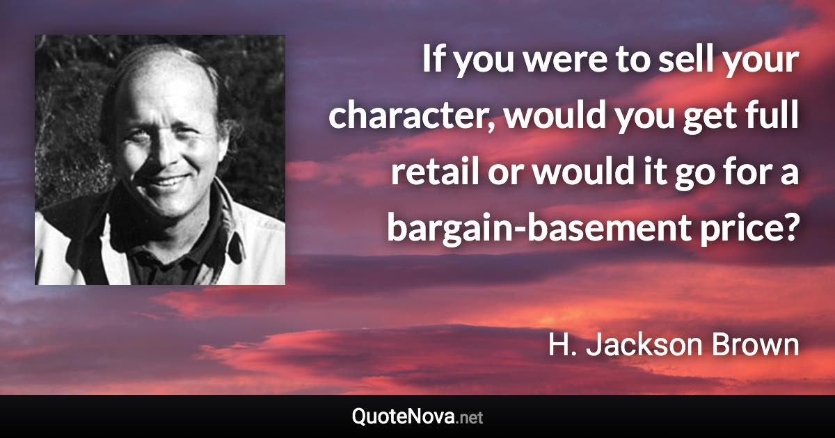 If you were to sell your character, would you get full retail or would it go for a bargain-basement price? - H. Jackson Brown quote