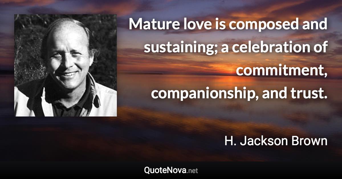 Mature love is composed and sustaining; a celebration of commitment, companionship, and trust. - H. Jackson Brown quote