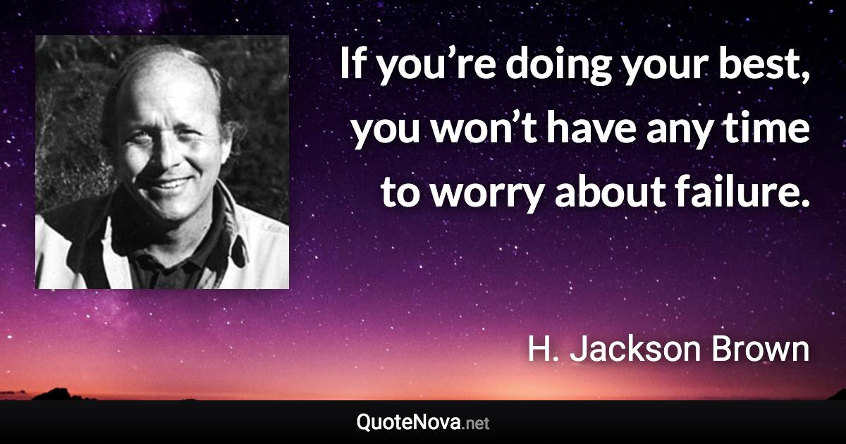 If you’re doing your best, you won’t have any time to worry about failure. - H. Jackson Brown quote