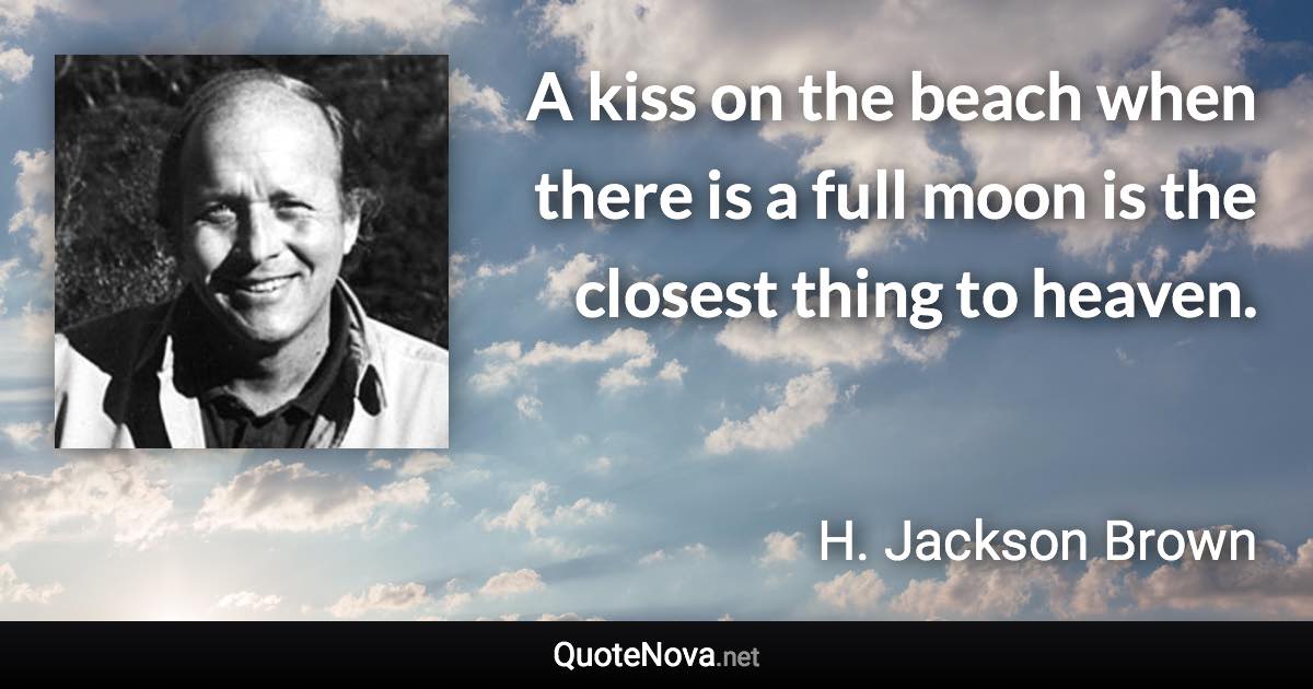 A kiss on the beach when there is a full moon is the closest thing to heaven. - H. Jackson Brown quote