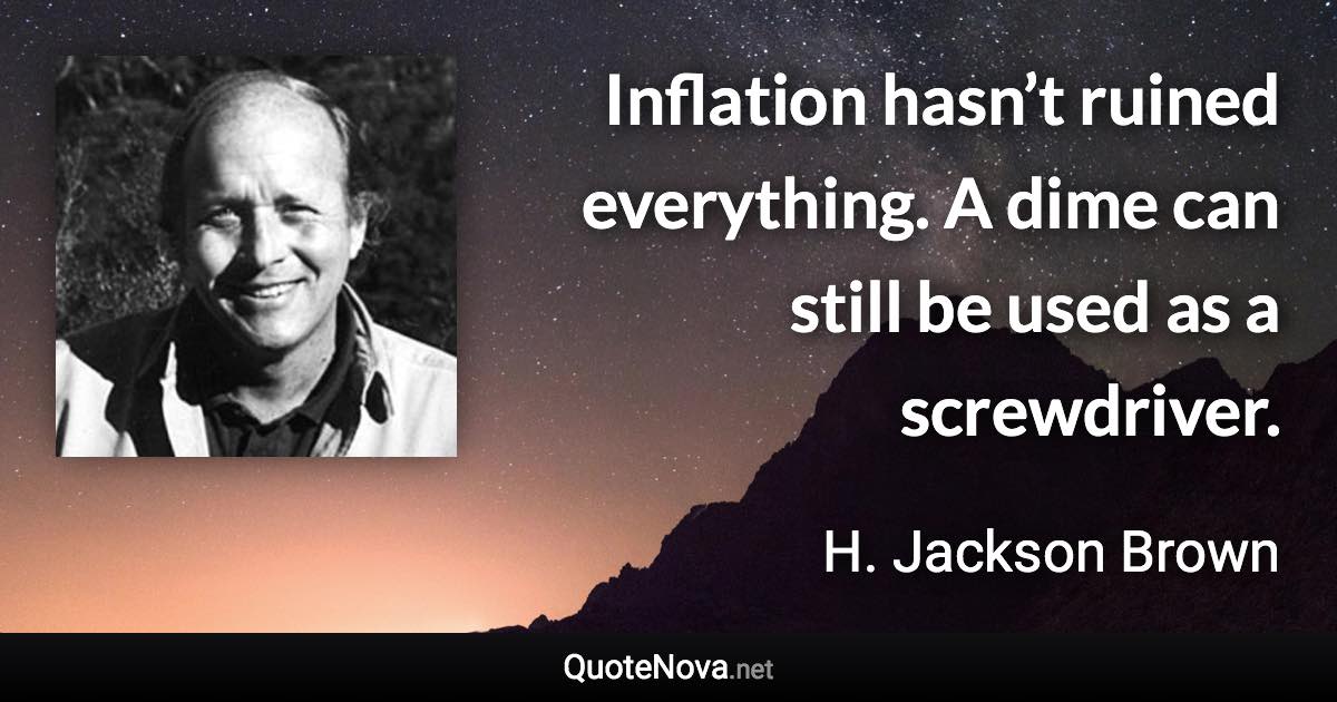 Inflation hasn’t ruined everything. A dime can still be used as a screwdriver. - H. Jackson Brown quote