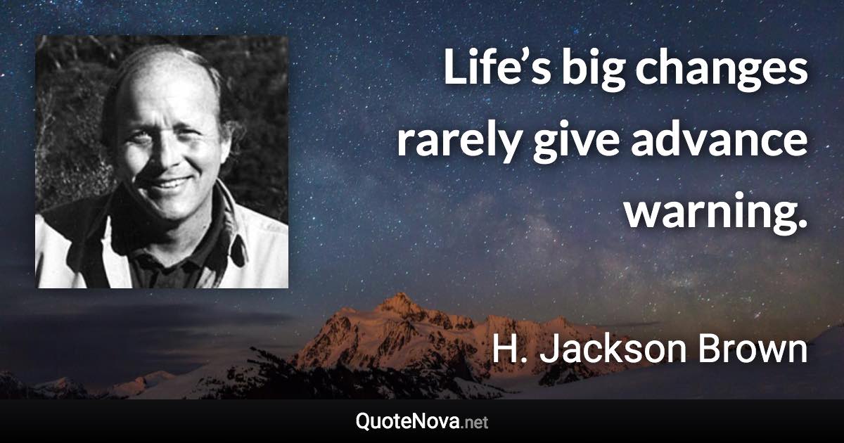 Life’s big changes rarely give advance warning. - H. Jackson Brown quote