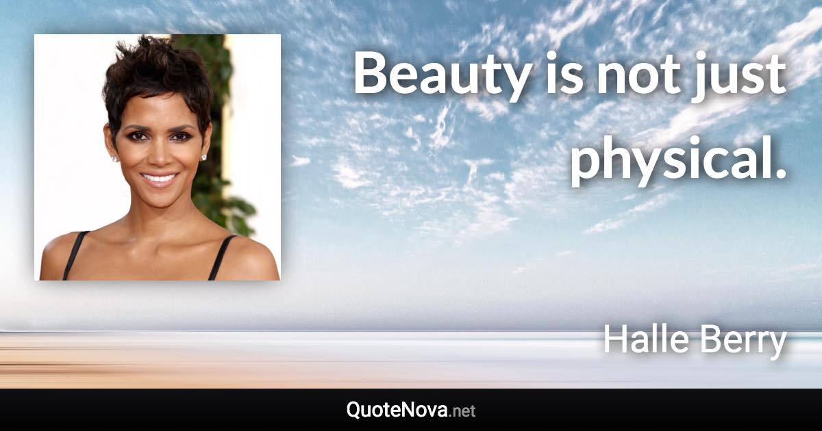 Beauty is not just physical. - Halle Berry quote
