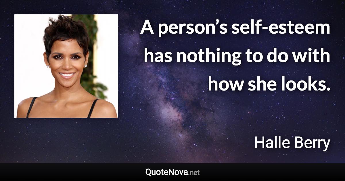A person’s self-esteem has nothing to do with how she looks. - Halle Berry quote