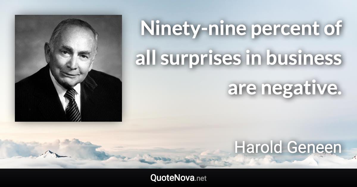 Ninety-nine percent of all surprises in business are negative. - Harold Geneen quote