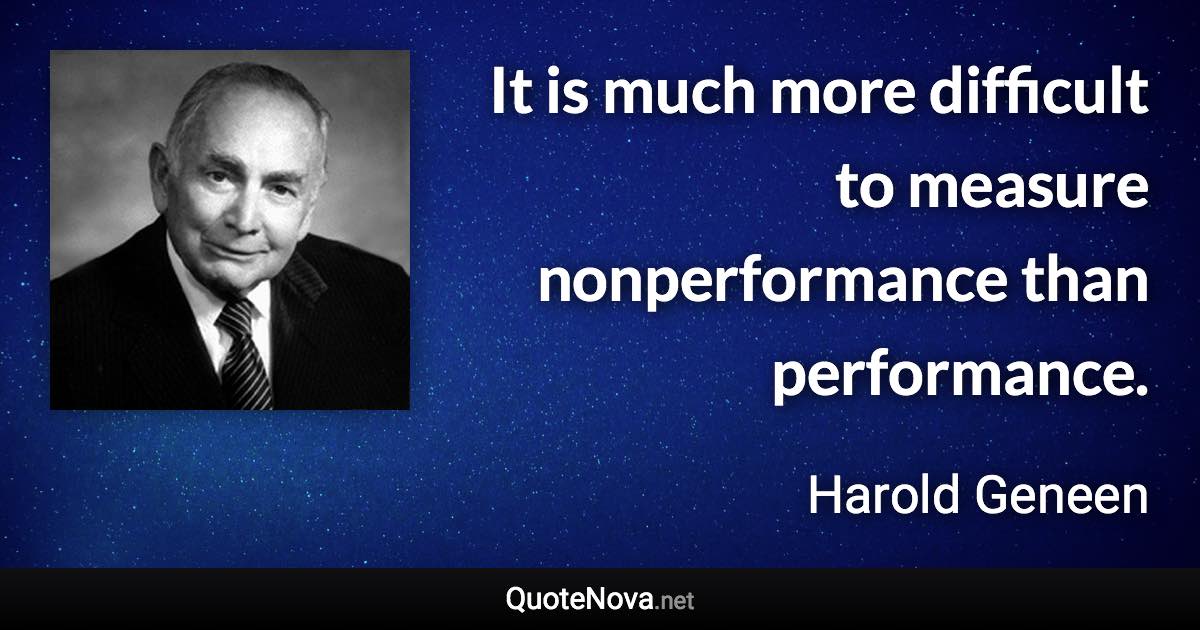 It is much more difficult to measure nonperformance than performance. - Harold Geneen quote