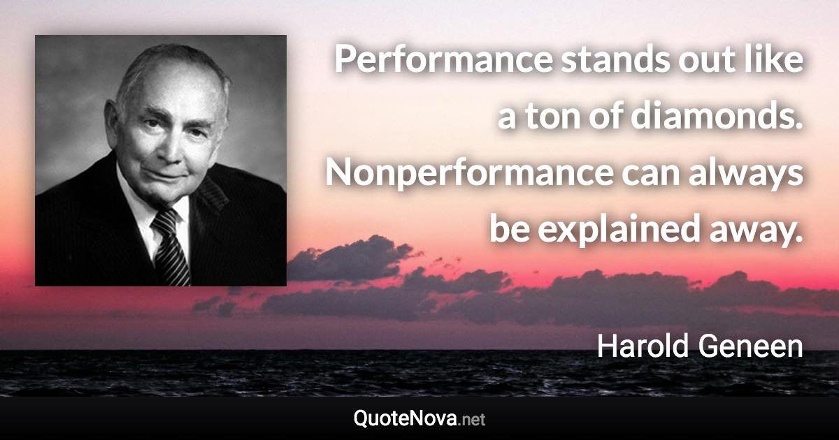 Performance stands out like a ton of diamonds. Nonperformance can always be explained away. - Harold Geneen quote