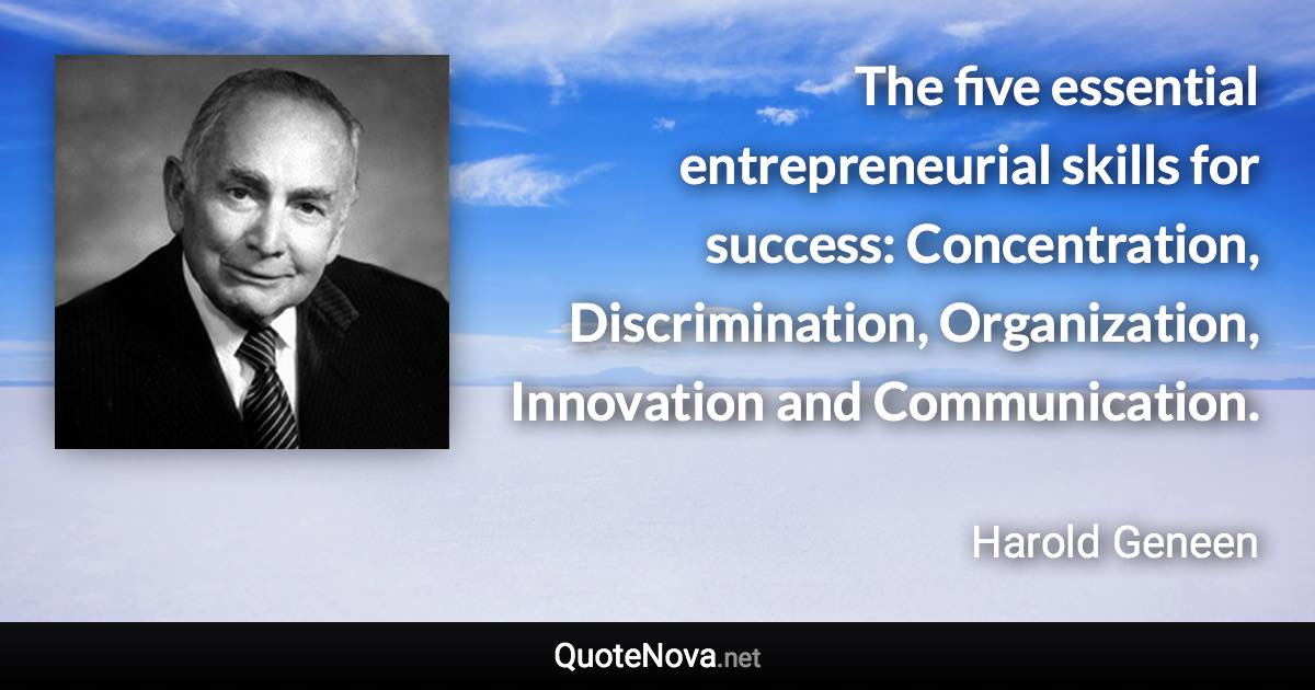 The five essential entrepreneurial skills for success: Concentration, Discrimination, Organization, Innovation and Communication. - Harold Geneen quote