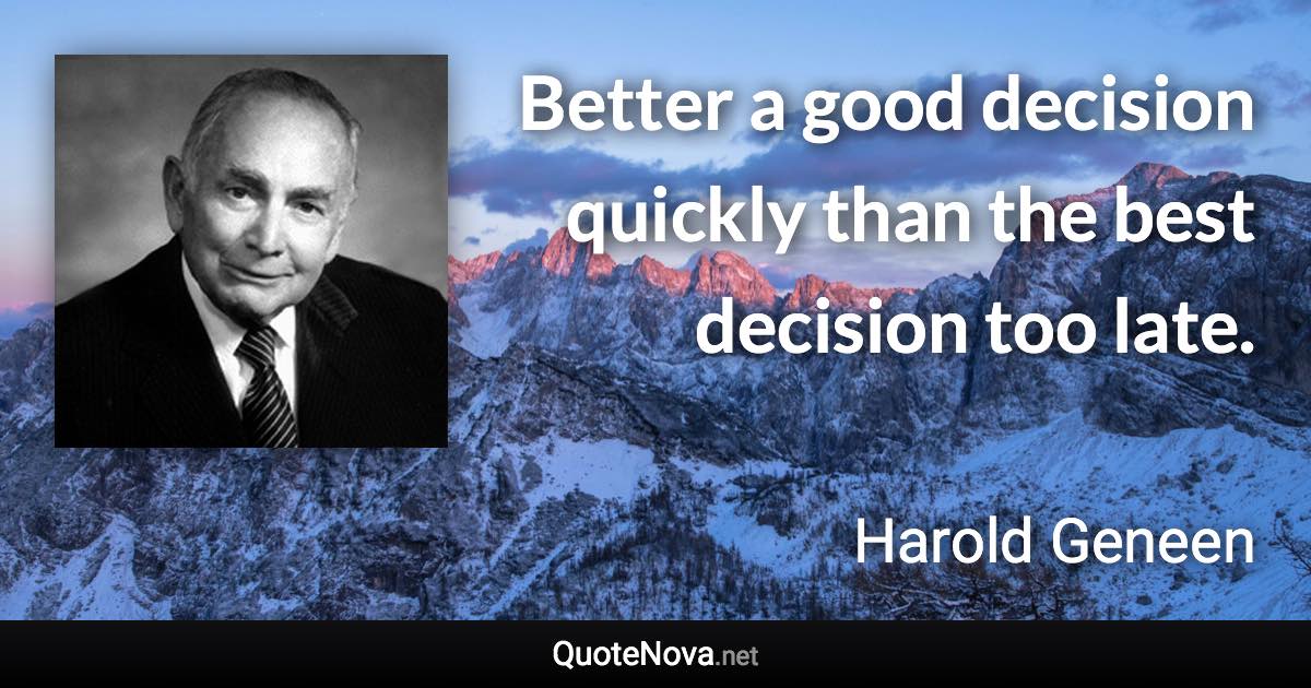 Better a good decision quickly than the best decision too late. - Harold Geneen quote