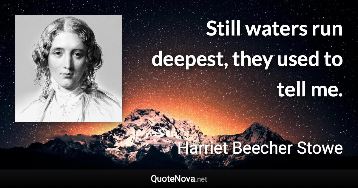 Still waters run deepest, they used to tell me. - Harriet Beecher Stowe quote