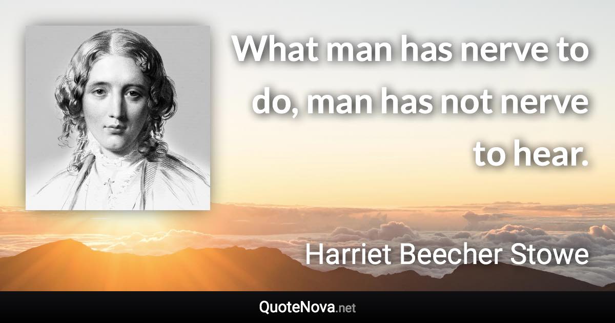 What man has nerve to do, man has not nerve to hear. - Harriet Beecher Stowe quote