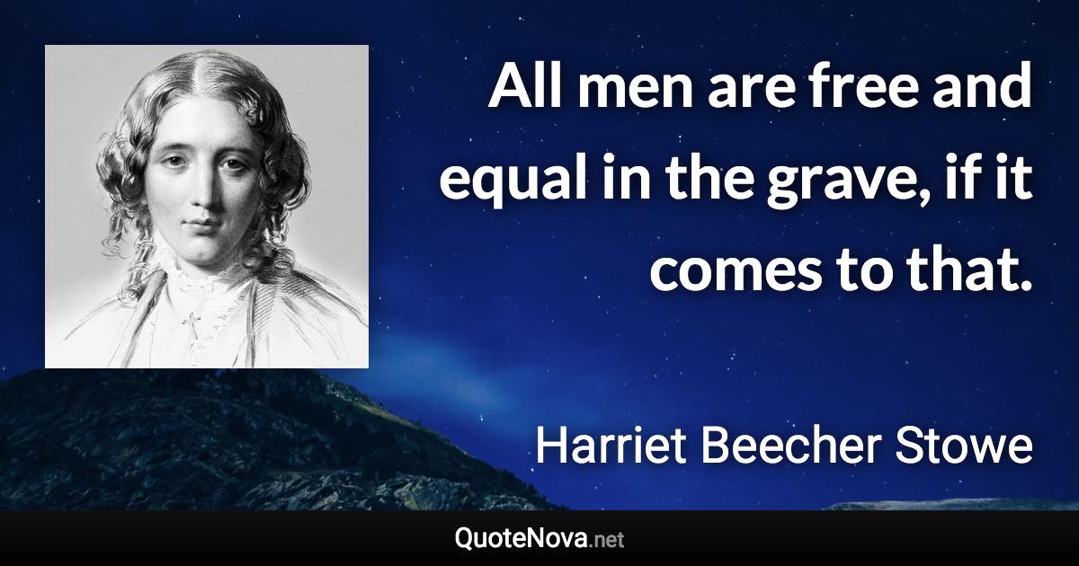 All men are free and equal in the grave, if it comes to that. - Harriet Beecher Stowe quote