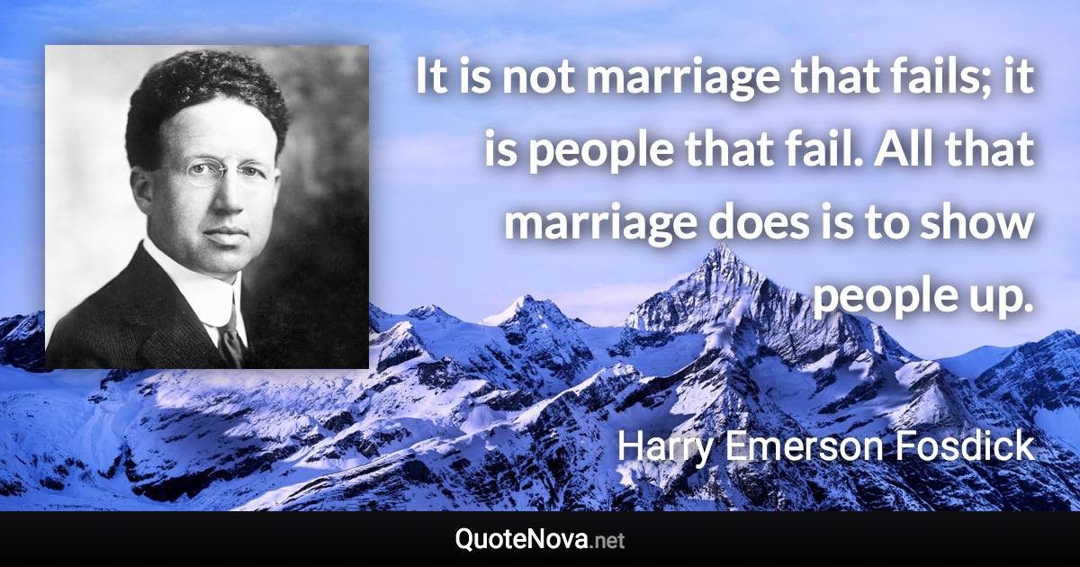 It is not marriage that fails; it is people that fail. All that marriage does is to show people up. - Harry Emerson Fosdick quote