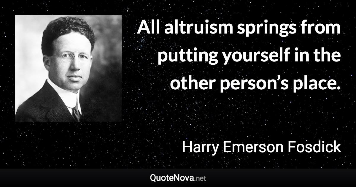 All altruism springs from putting yourself in the other person’s place. - Harry Emerson Fosdick quote