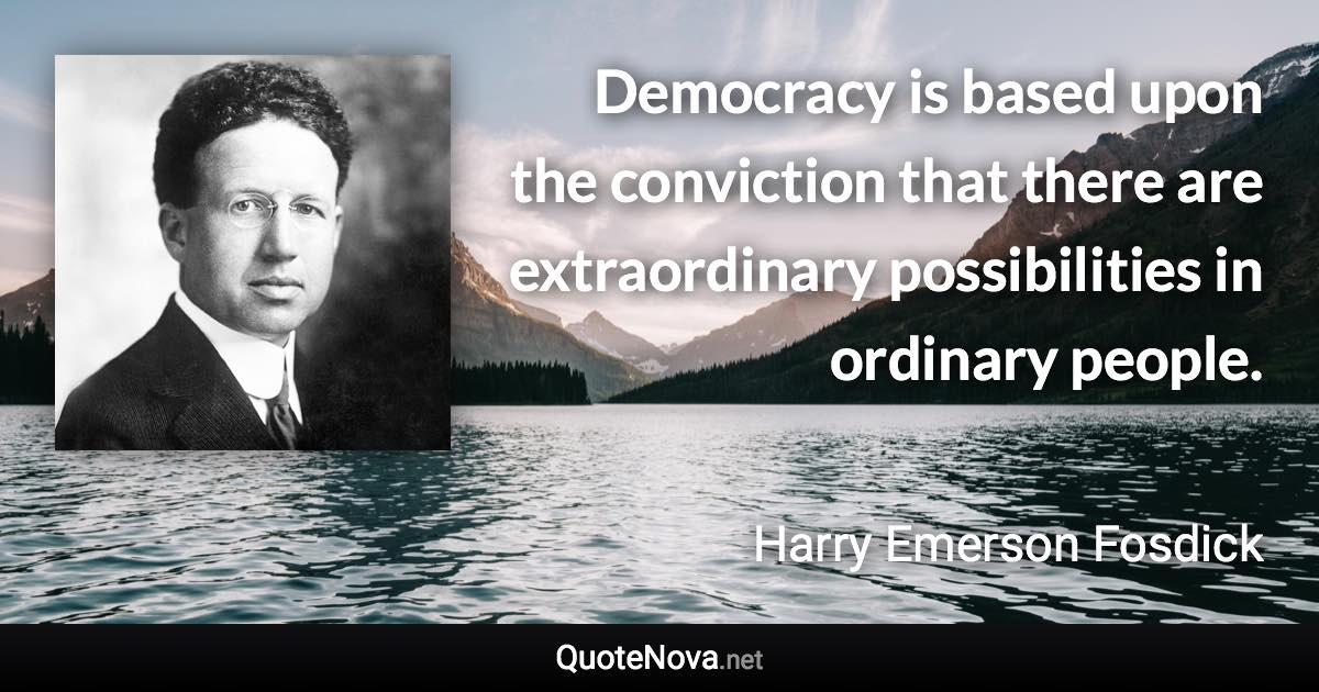 Democracy is based upon the conviction that there are extraordinary possibilities in ordinary people. - Harry Emerson Fosdick quote