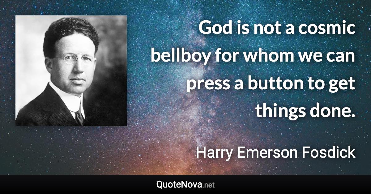 God is not a cosmic bellboy for whom we can press a button to get things done. - Harry Emerson Fosdick quote