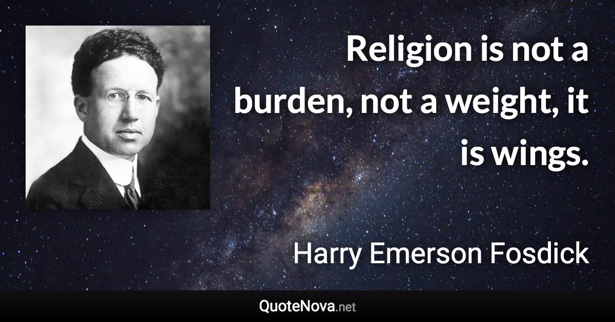 Religion is not a burden, not a weight, it is wings. - Harry Emerson Fosdick quote