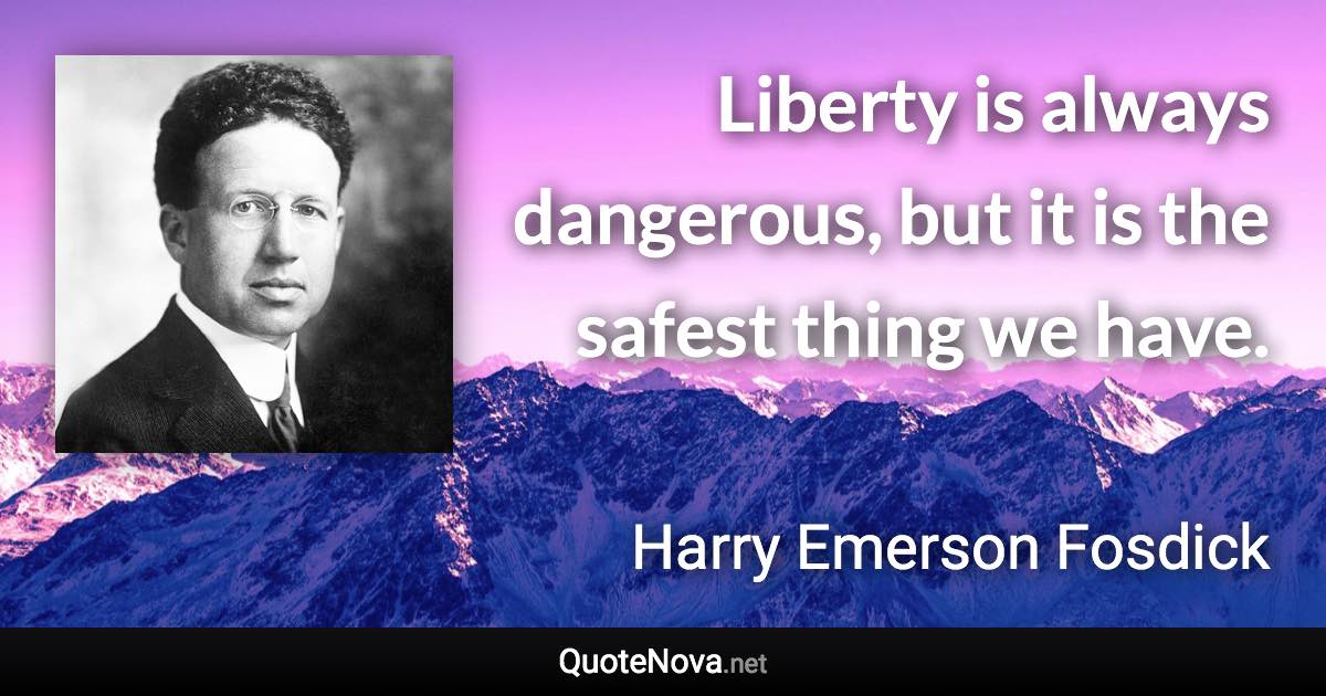 Liberty is always dangerous, but it is the safest thing we have. - Harry Emerson Fosdick quote