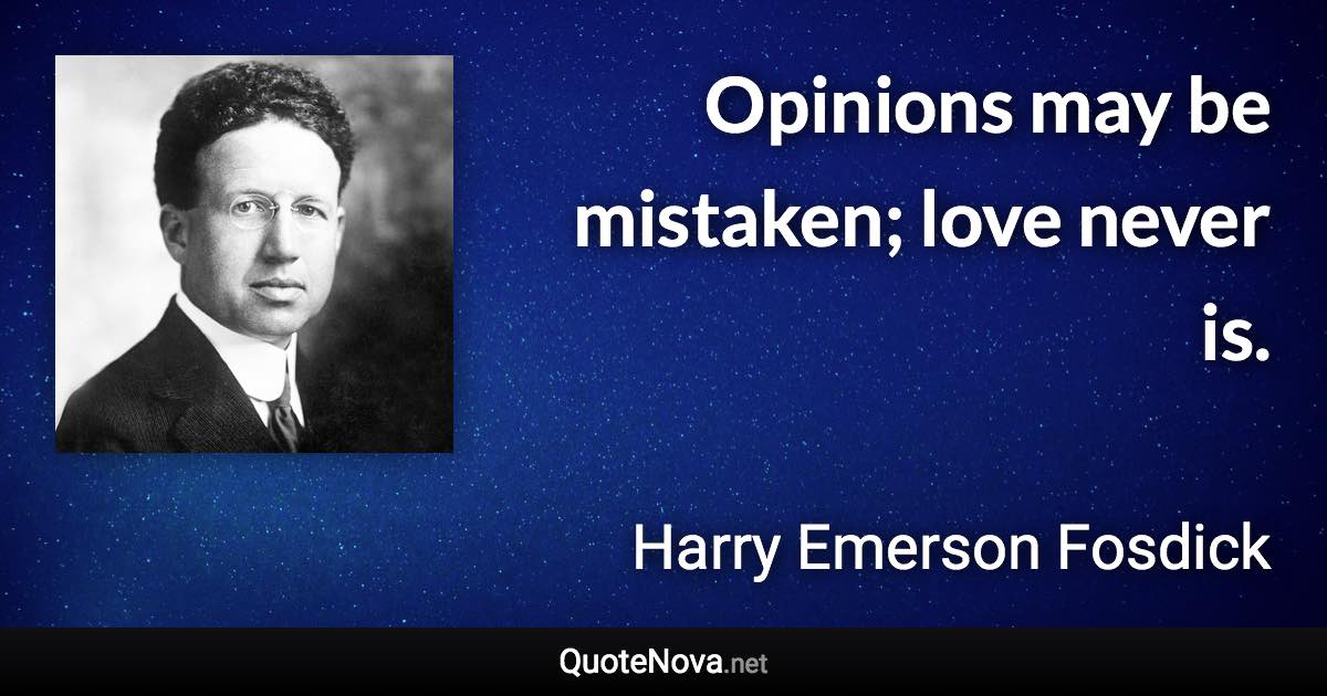 Opinions may be mistaken; love never is. - Harry Emerson Fosdick quote