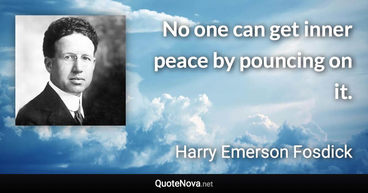 No one can get inner peace by pouncing on it. - Harry Emerson Fosdick quote