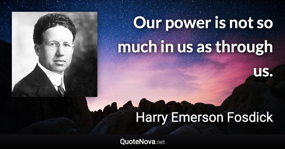 Our power is not so much in us as through us. - Harry Emerson Fosdick quote