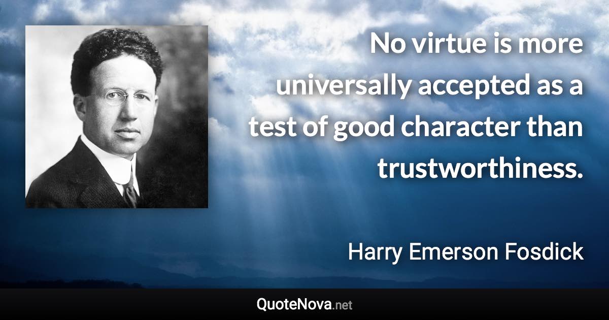No virtue is more universally accepted as a test of good character than trustworthiness. - Harry Emerson Fosdick quote