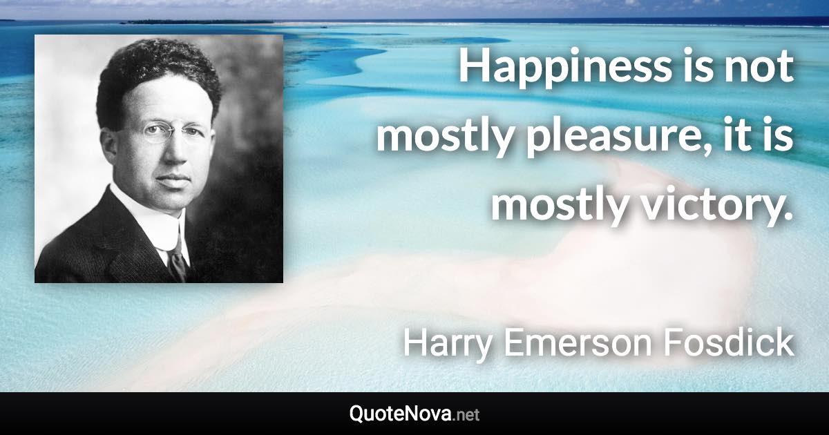 Happiness is not mostly pleasure, it is mostly victory. - Harry Emerson Fosdick quote