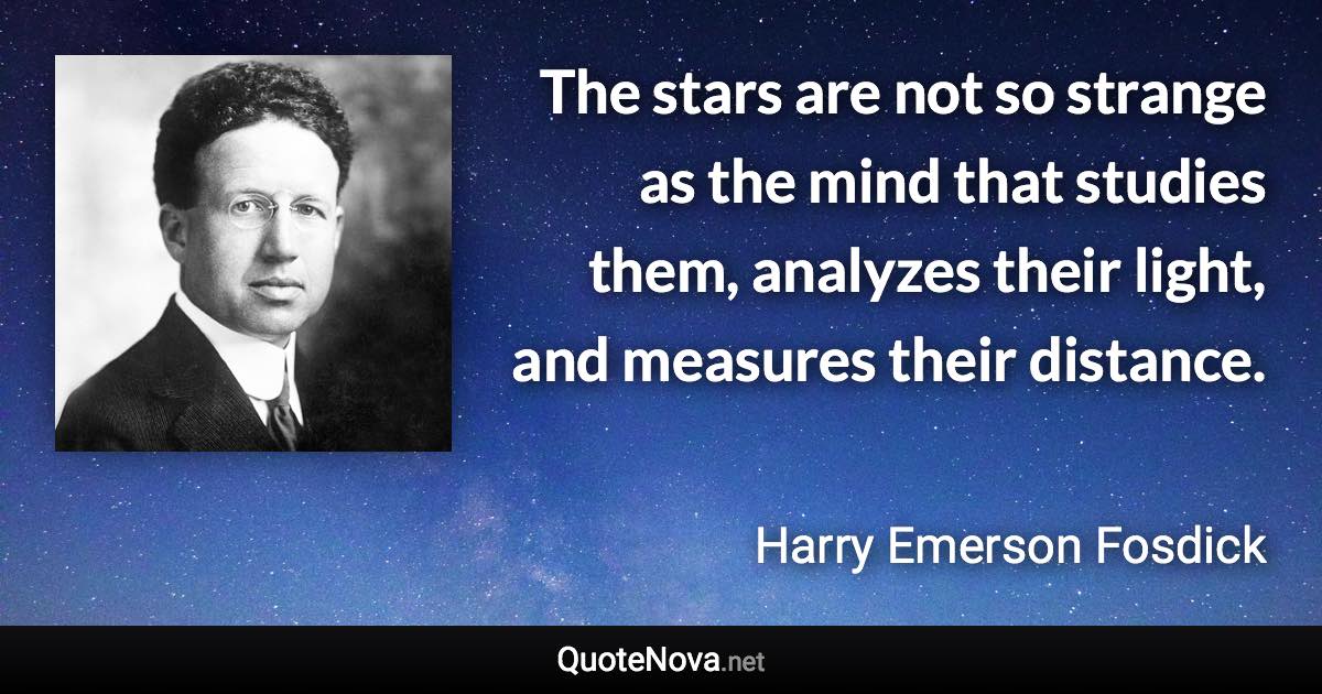 The stars are not so strange as the mind that studies them, analyzes their light, and measures their distance. - Harry Emerson Fosdick quote