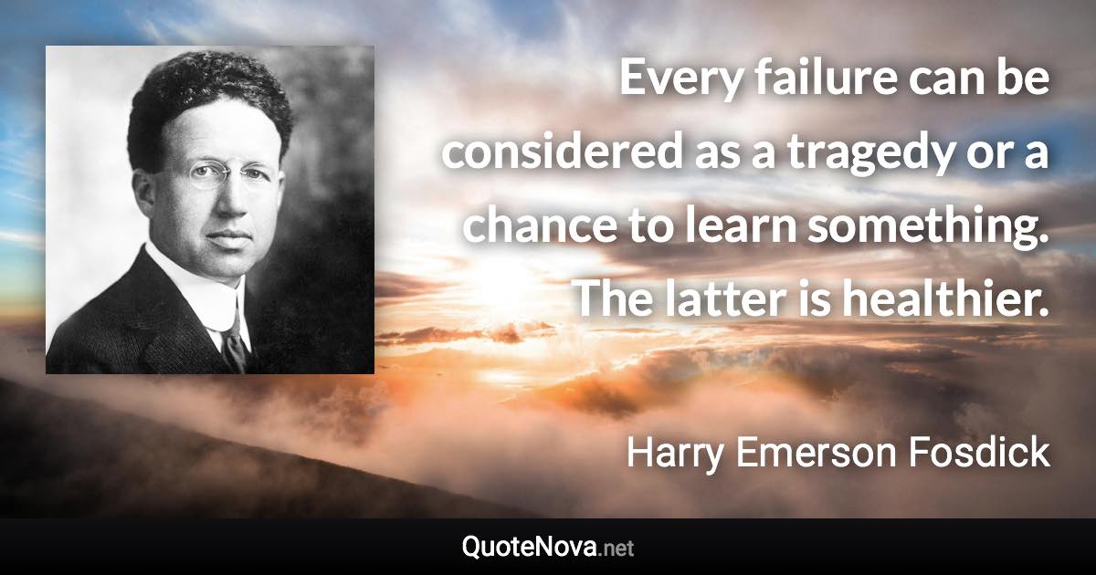 Every failure can be considered as a tragedy or a chance to learn something. The latter is healthier. - Harry Emerson Fosdick quote