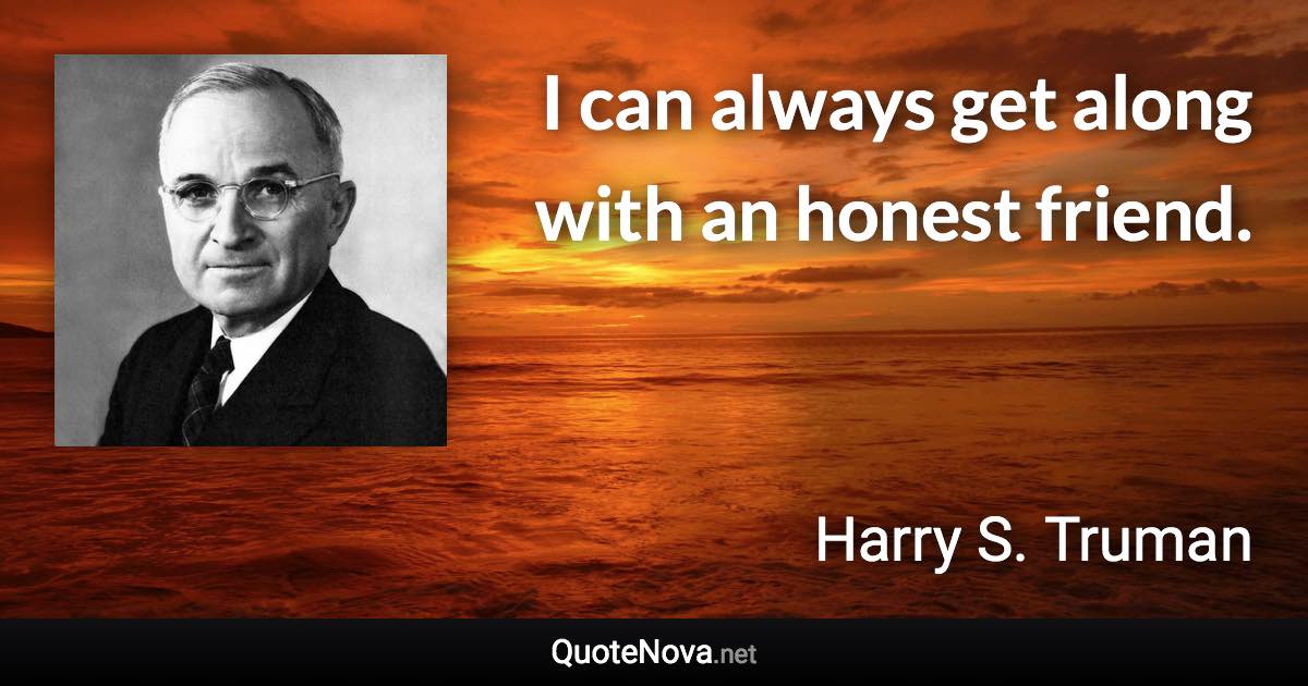 I can always get along with an honest friend. - Harry S. Truman quote