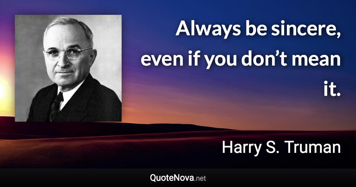 Always be sincere, even if you don’t mean it. - Harry S. Truman quote