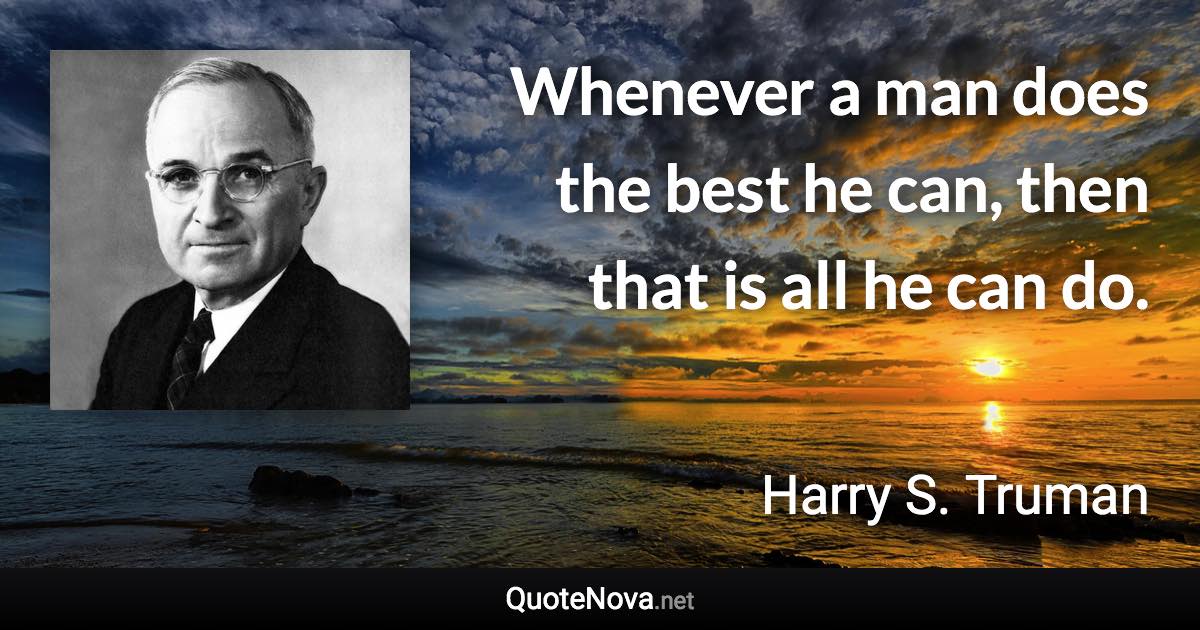 Whenever a man does the best he can, then that is all he can do. - Harry S. Truman quote