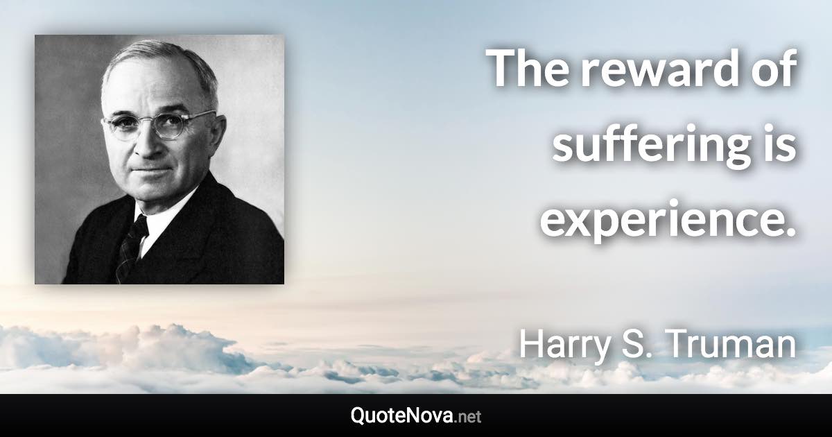 The reward of suffering is experience. - Harry S. Truman quote