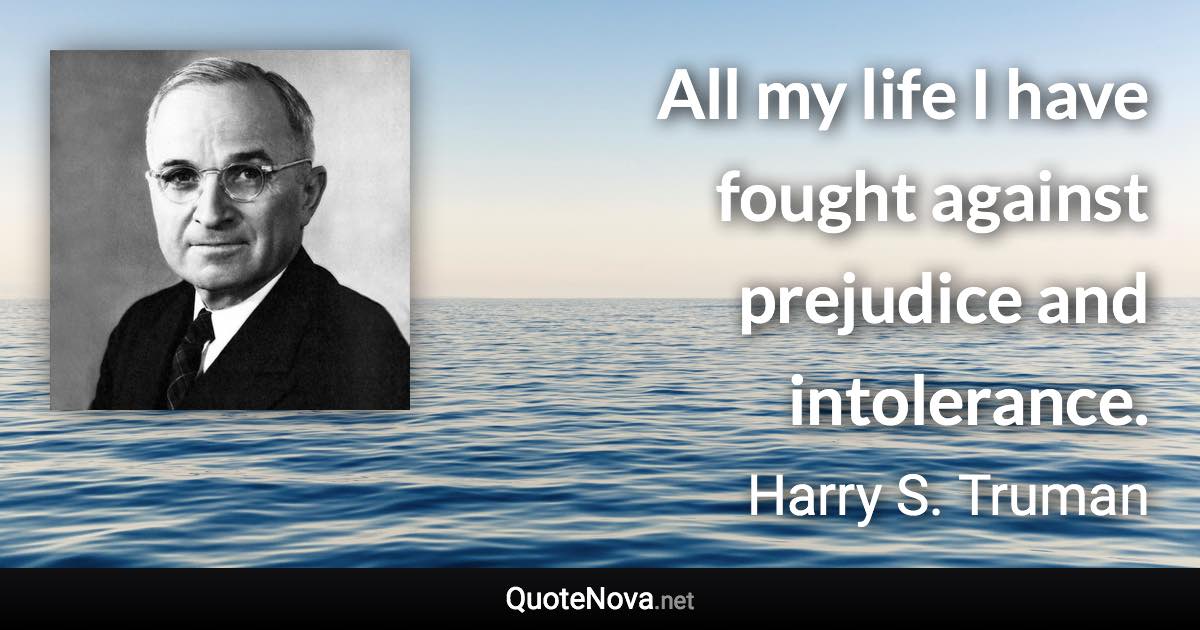 All my life I have fought against prejudice and intolerance. - Harry S. Truman quote