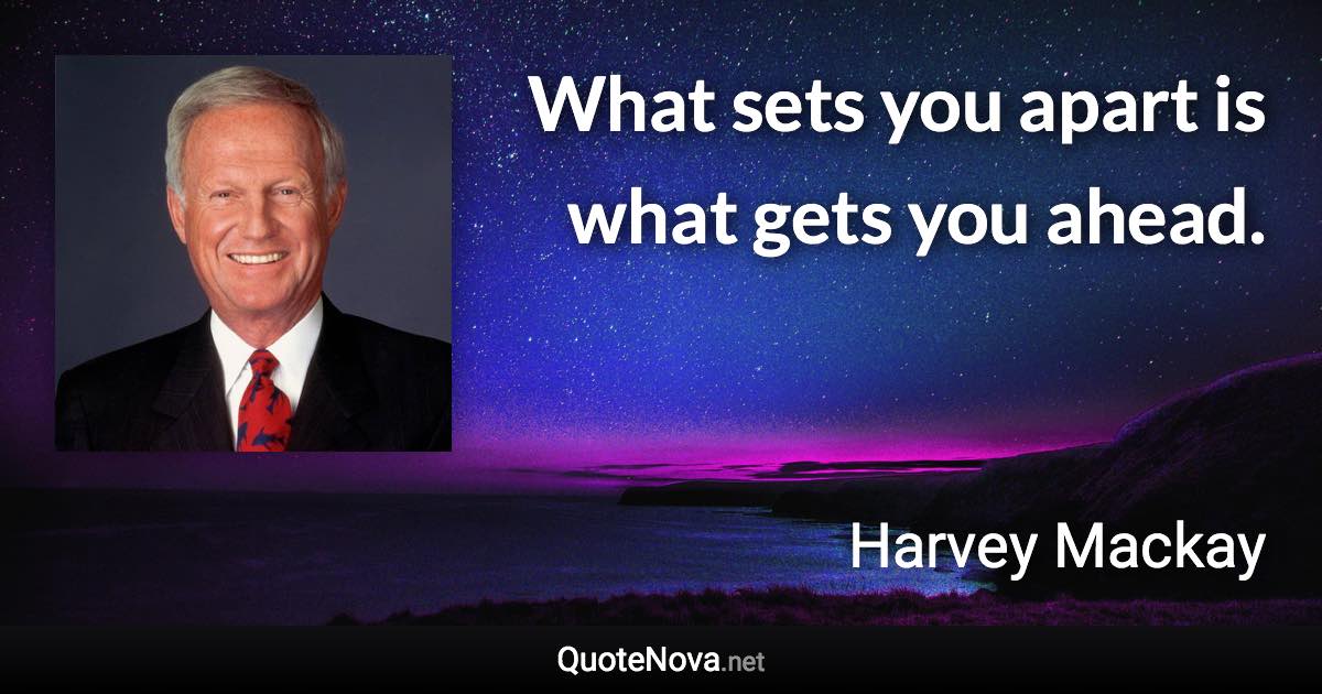 What sets you apart is what gets you ahead. - Harvey Mackay quote