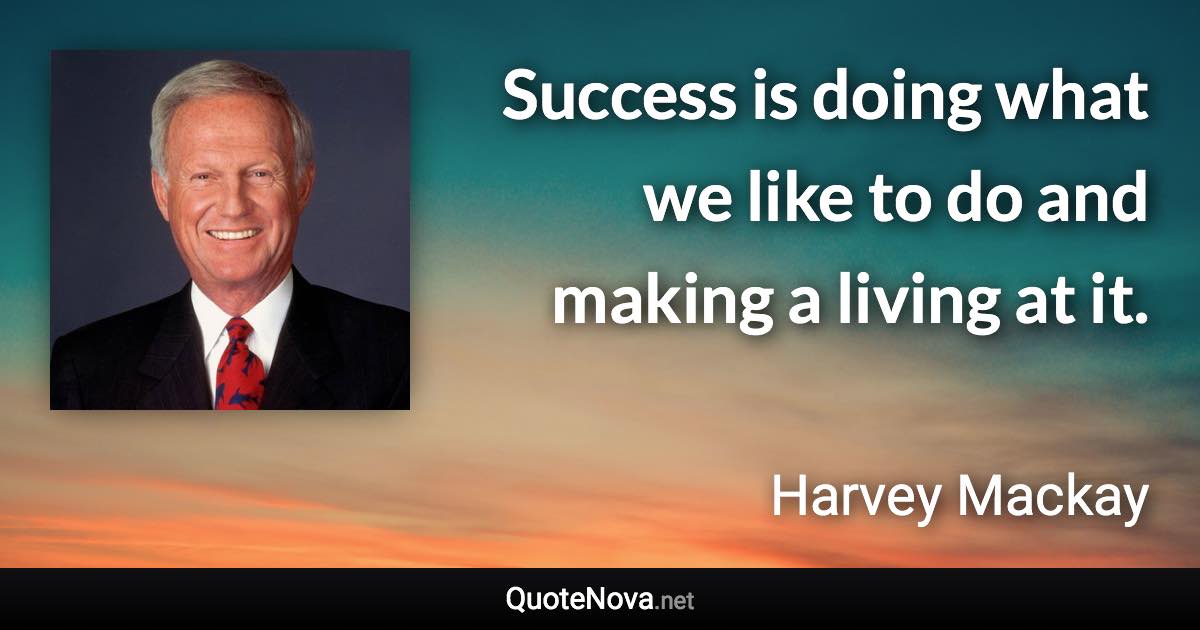 Success is doing what we like to do and making a living at it. - Harvey Mackay quote