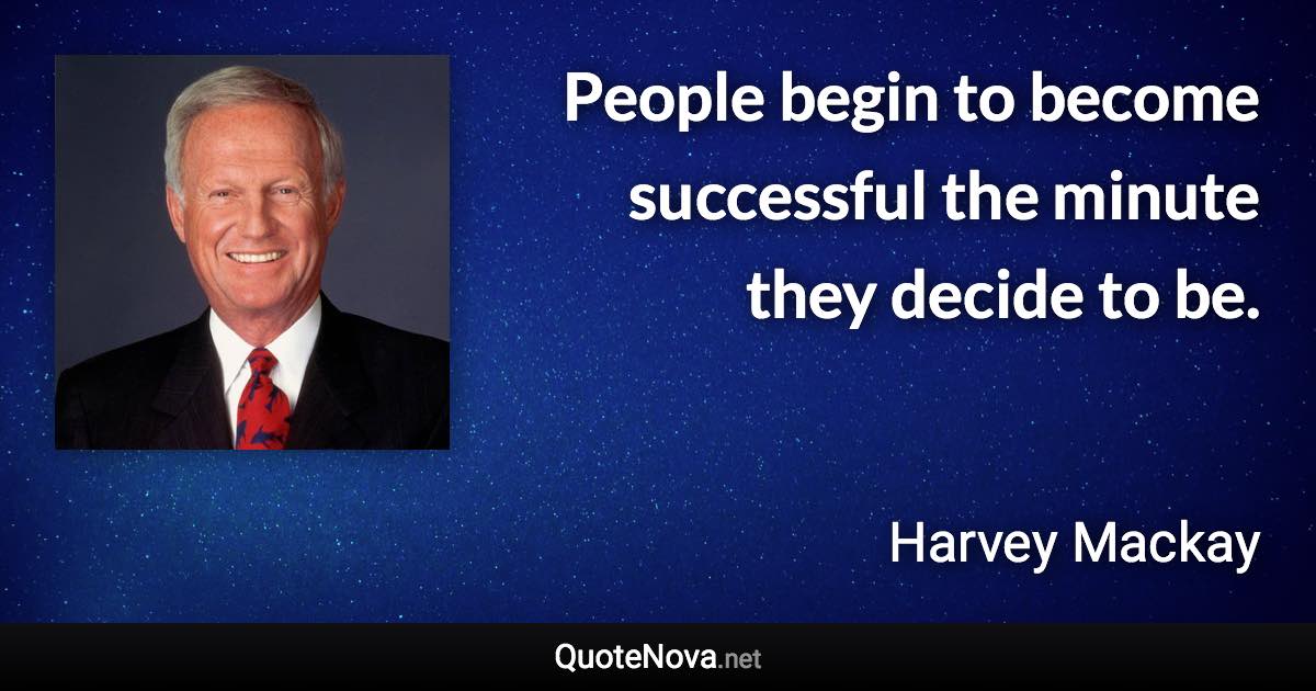 People begin to become successful the minute they decide to be. - Harvey Mackay quote