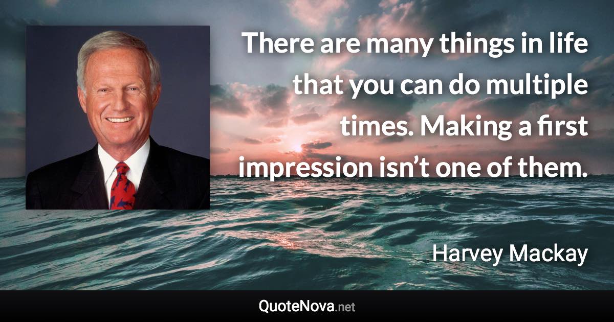 There are many things in life that you can do multiple times. Making a first impression isn’t one of them. - Harvey Mackay quote