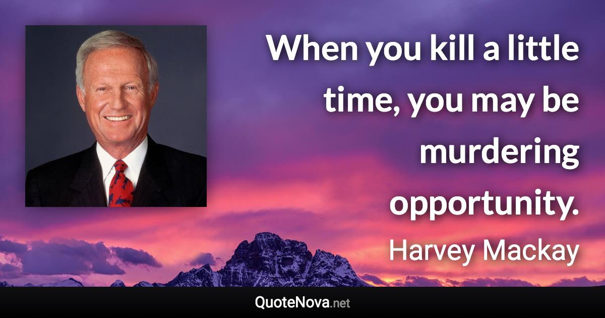 When you kill a little time, you may be murdering opportunity. - Harvey Mackay quote