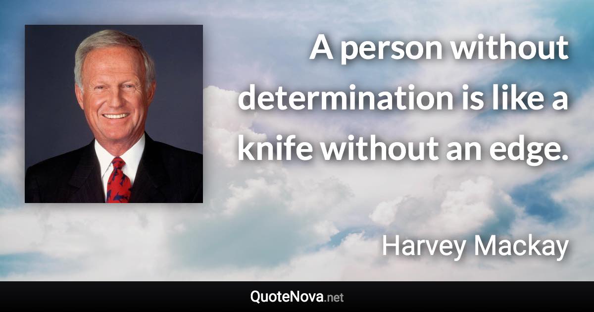 A person without determination is like a knife without an edge. - Harvey Mackay quote