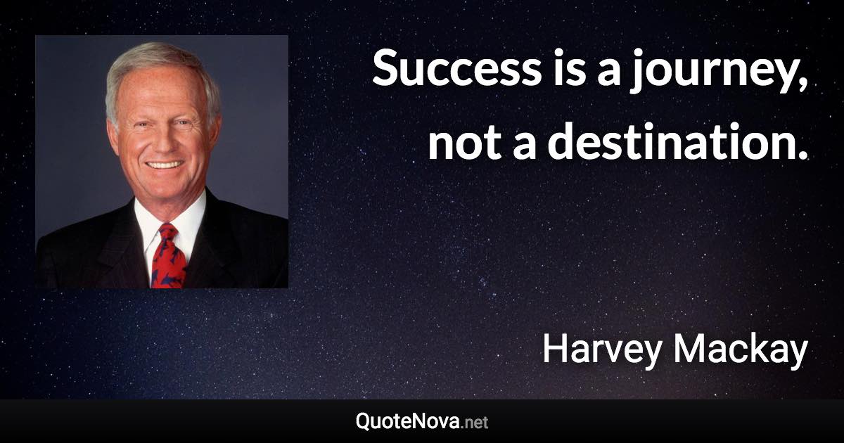 Success is a journey, not a destination. - Harvey Mackay quote