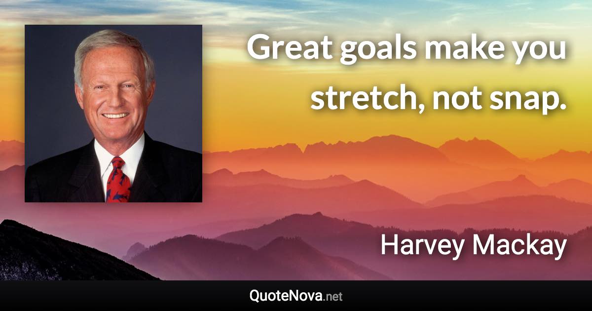 Great goals make you stretch, not snap. - Harvey Mackay quote