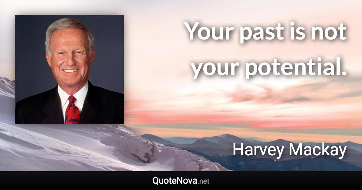 Your past is not your potential. - Harvey Mackay quote